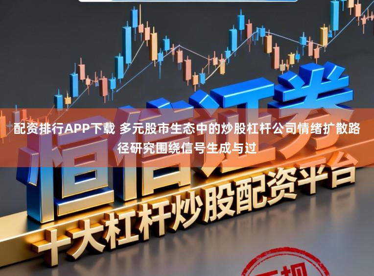 配资排行APP下载 多元股市生态中的炒股杠杆公司情绪扩散路径研究围绕信号生成与过
