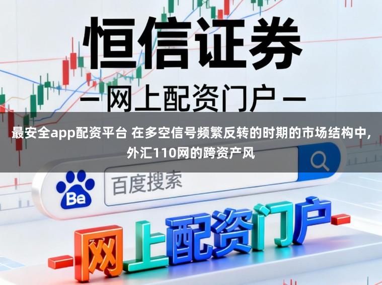 最安全app配资平台 在多空信号频繁反转的时期的市场结构中,外汇110网的跨资产风