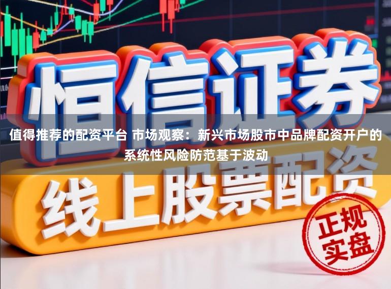 值得推荐的配资平台 市场观察：新兴市场股市中品牌配资开户的系统性风险防范基于波动