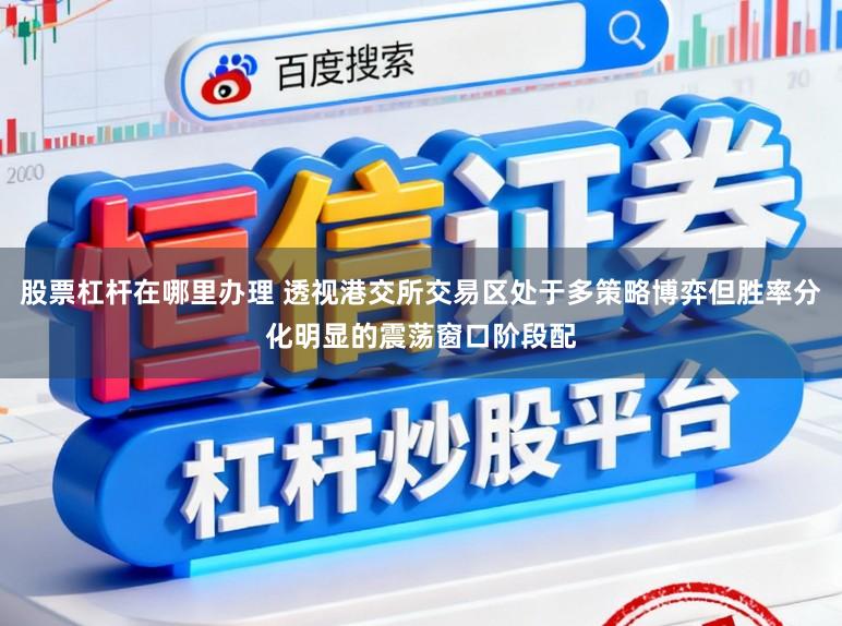 股票杠杆在哪里办理 透视港交所交易区处于多策略博弈但胜率分化明显的震荡窗口阶段配