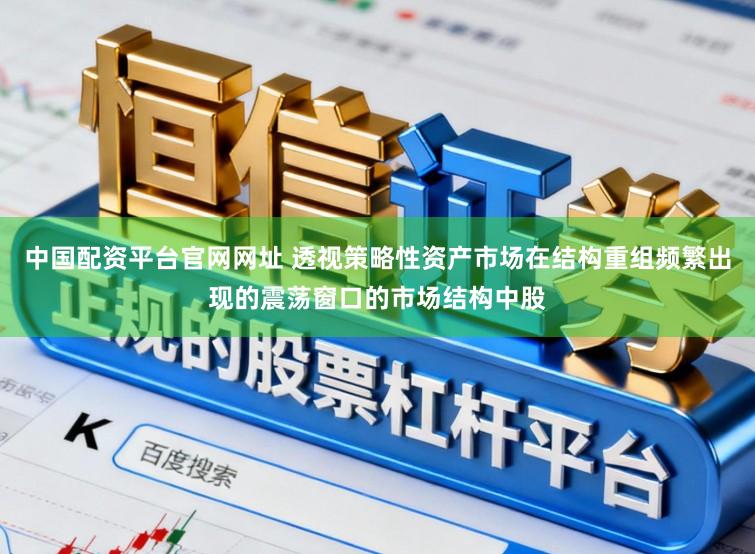 中国配资平台官网网址 透视策略性资产市场在结构重组频繁出现的震荡窗口的市场结构中股