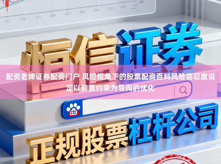 配资老牌证券配资门户 风控视角下的股票配资百科风险容忍度设定以前置约束为导向的优化