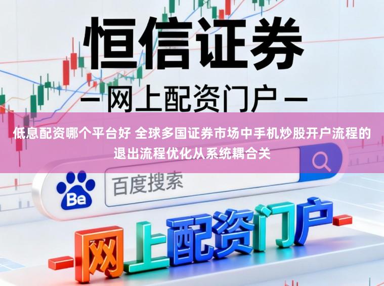 低息配资哪个平台好 全球多国证券市场中手机炒股开户流程的退出流程优化从系统耦合关