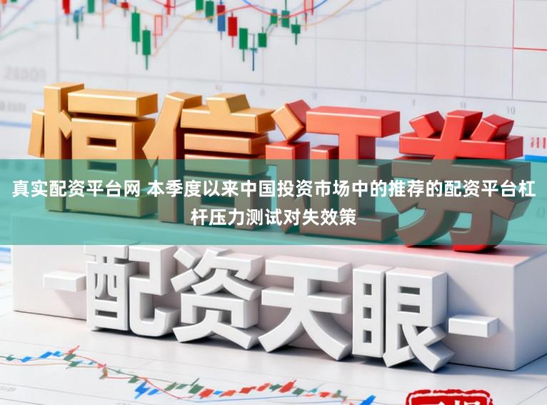真实配资平台网 本季度以来中国投资市场中的推荐的配资平台杠杆压力测试对失效策