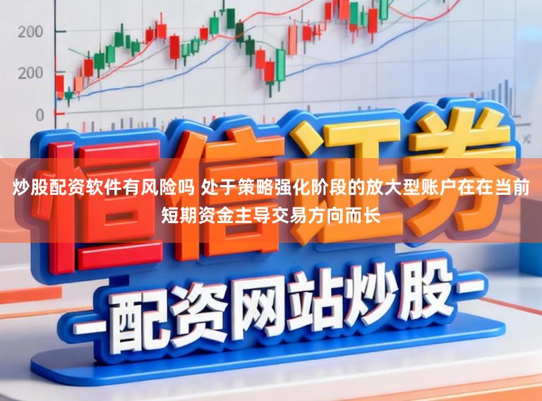 炒股配资软件有风险吗 处于策略强化阶段的放大型账户在在当前短期资金主导交易方向而长