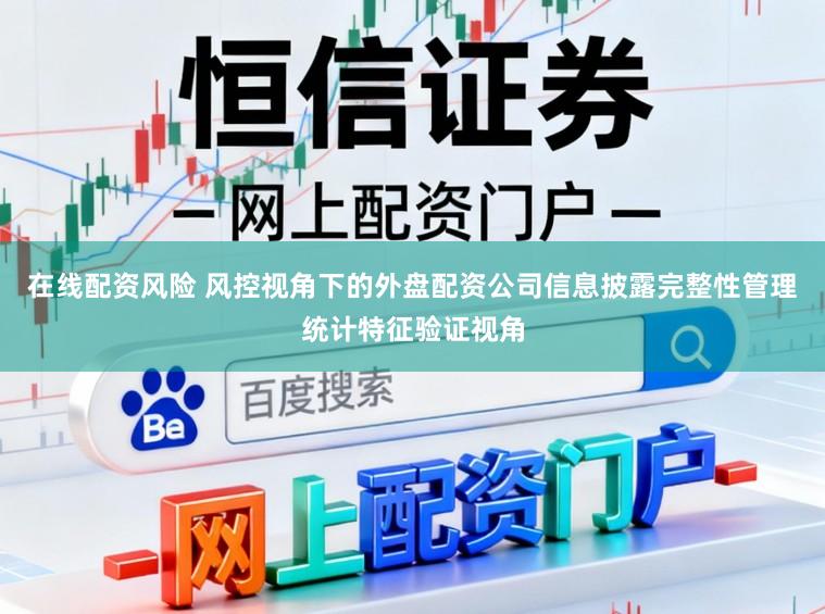 在线配资风险 风控视角下的外盘配资公司信息披露完整性管理统计特征验证视角