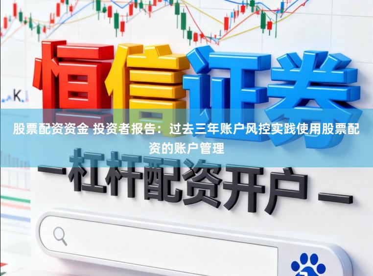 股票配资资金 投资者报告：过去三年账户风控实践使用股票配资的账户管理