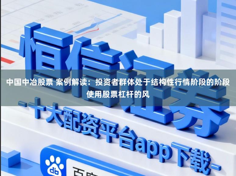 中国中冶股票 案例解读：投资者群体处于结构性行情阶段的阶段使用股票杠杆的风