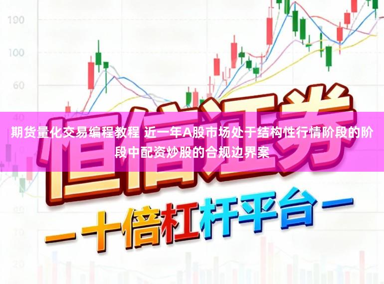 期货量化交易编程教程 近一年A股市场处于结构性行情阶段的阶段中配资炒股的合规边界案