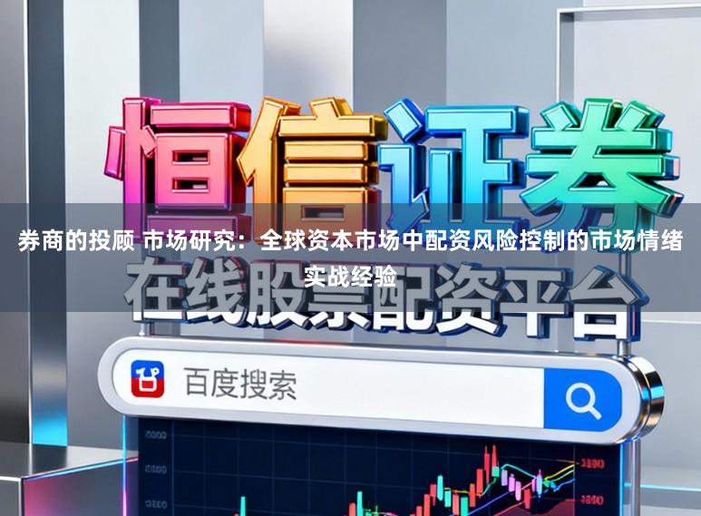 券商的投顾 市场研究：全球资本市场中配资风险控制的市场情绪实战经验