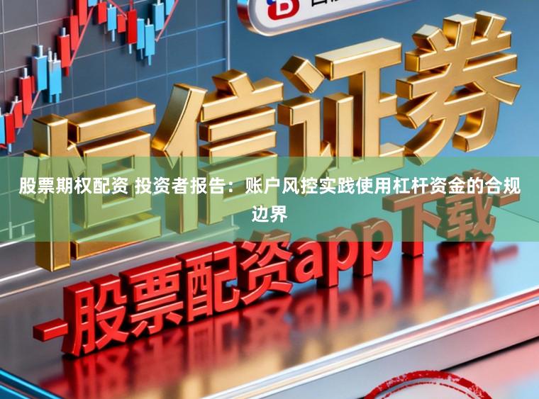 股票期权配资 投资者报告：账户风控实践使用杠杆资金的合规边界