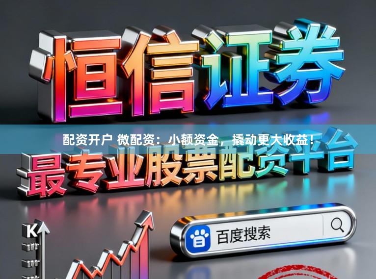 配资开户 微配资：小额资金，撬动更大收益！