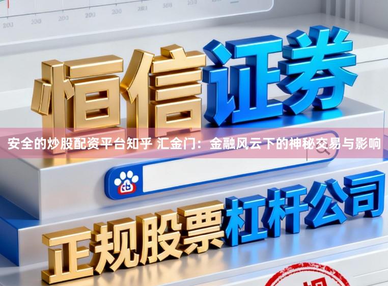 安全的炒股配资平台知乎 汇金门：金融风云下的神秘交易与影响