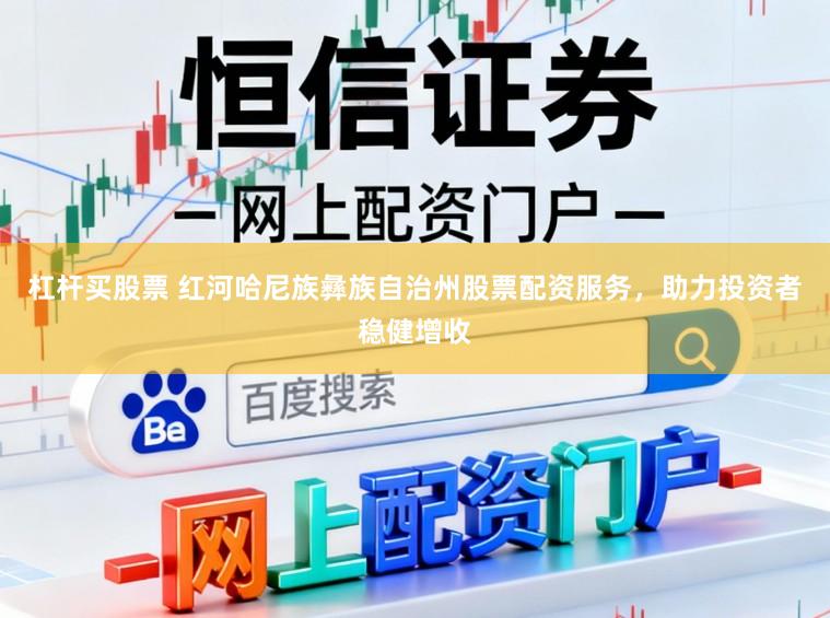 杠杆买股票 红河哈尼族彝族自治州股票配资服务，助力投资者稳健增收
