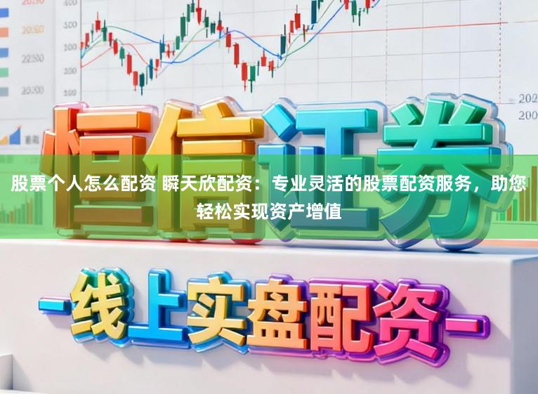 股票个人怎么配资 瞬天欣配资：专业灵活的股票配资服务，助您轻松实现资产增值