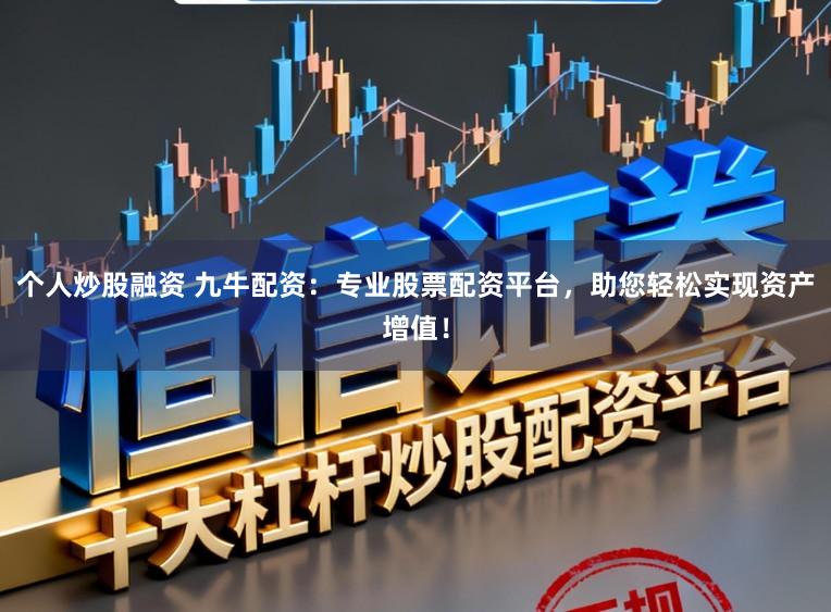 个人炒股融资 九牛配资：专业股票配资平台，助您轻松实现资产增值！