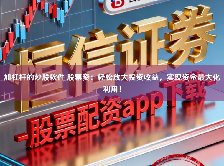 加杠杆的炒股软件 股票资：轻松放大投资收益，实现资金最大化利用！