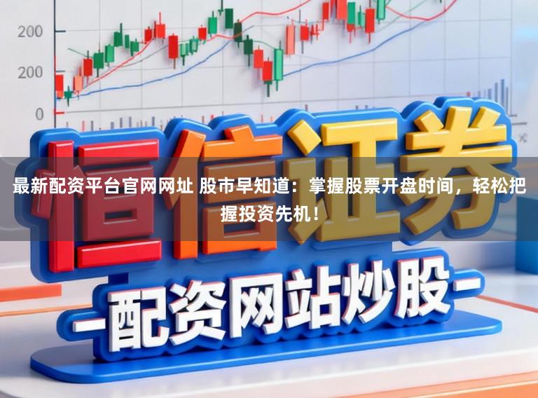 最新配资平台官网网址 股市早知道：掌握股票开盘时间，轻松把握投资先机！