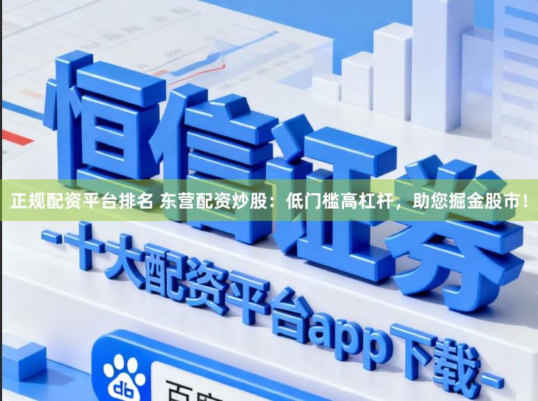 正规配资平台排名 东营配资炒股：低门槛高杠杆，助您掘金股市！