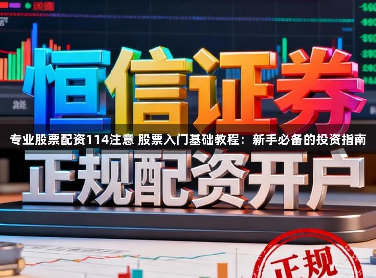 专业股票配资114注意 股票入门基础教程：新手必备的投资指南