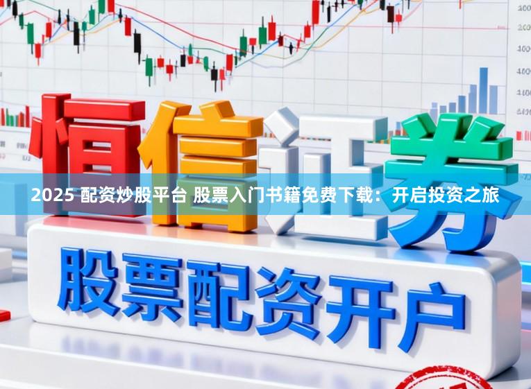 2025 配资炒股平台 股票入门书籍免费下载：开启投资之旅