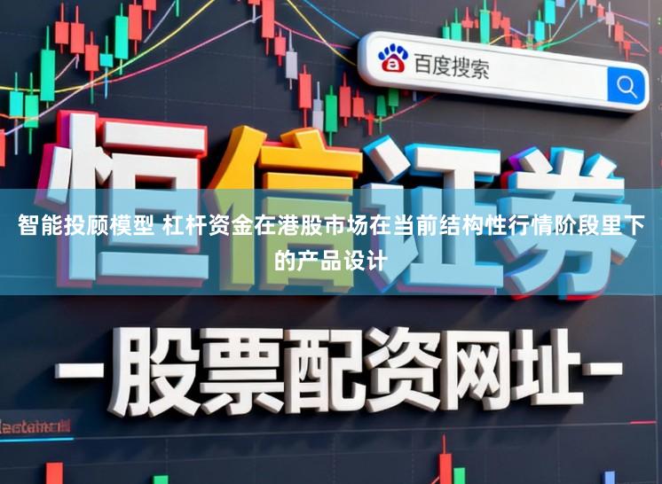 智能投顾模型 杠杆资金在港股市场在当前结构性行情阶段里下的产品设计