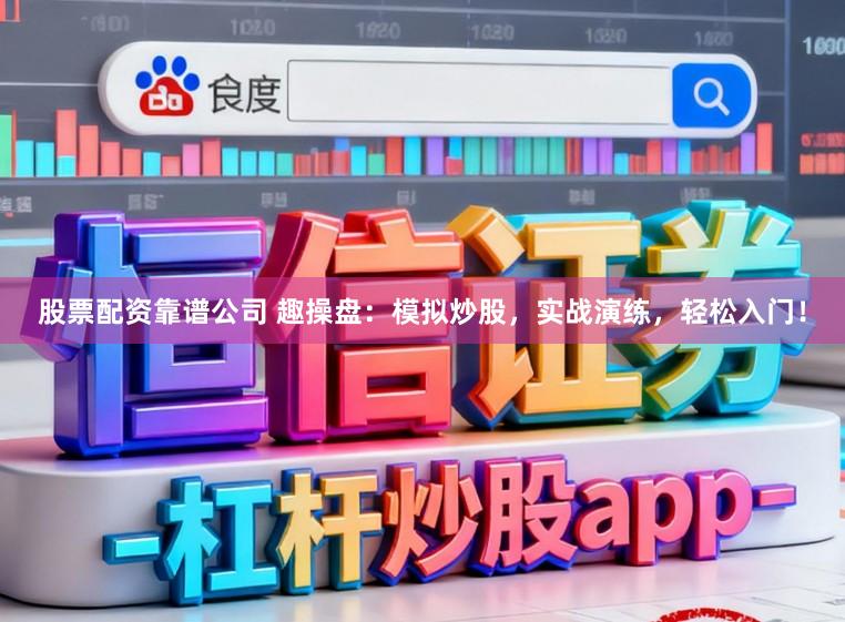股票配资靠谱公司 趣操盘：模拟炒股，实战演练，轻松入门！
