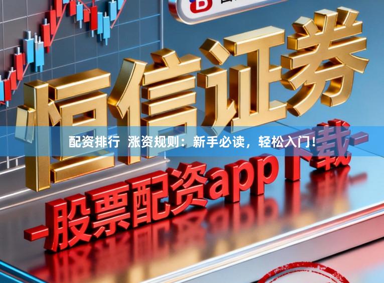 配资排行  涨资规则：新手必读，轻松入门！