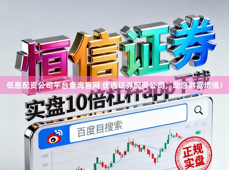 低息配资公司平台查询官网 优选证券配资公司，助您财富增值！
