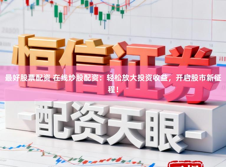 最好股票配资 在线炒股配资：轻松放大投资收益，开启股市新征程！