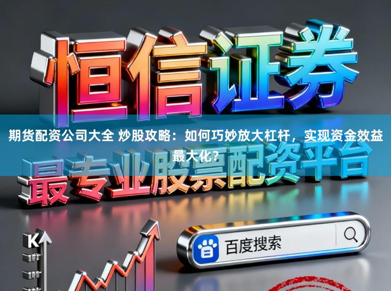 期货配资公司大全 炒股攻略：如何巧妙放大杠杆，实现资金效益最大化？