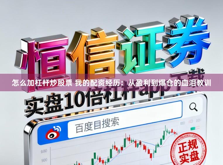 怎么加杠杆炒股票 我的配资经历：从盈利到爆仓的血泪教训