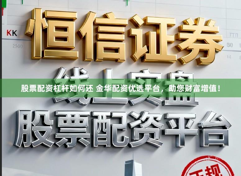 股票配资杠杆如何还 金华配资优选平台，助您财富增值！