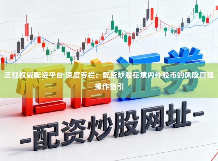 正规权威配资平台 深度专栏：配资炒股在境内外股市的风险管理操作指引