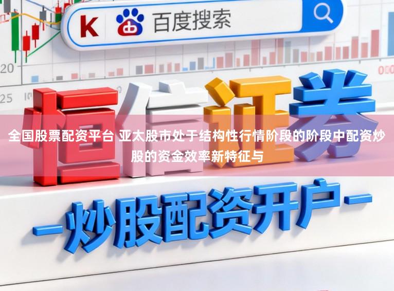 全国股票配资平台 亚太股市处于结构性行情阶段的阶段中配资炒股的资金效率新特征与