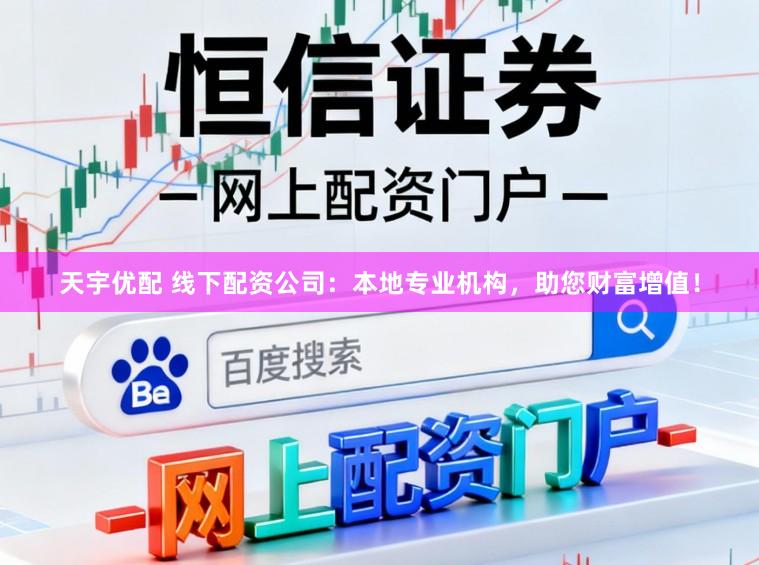天宇优配 线下配资公司：本地专业机构，助您财富增值！