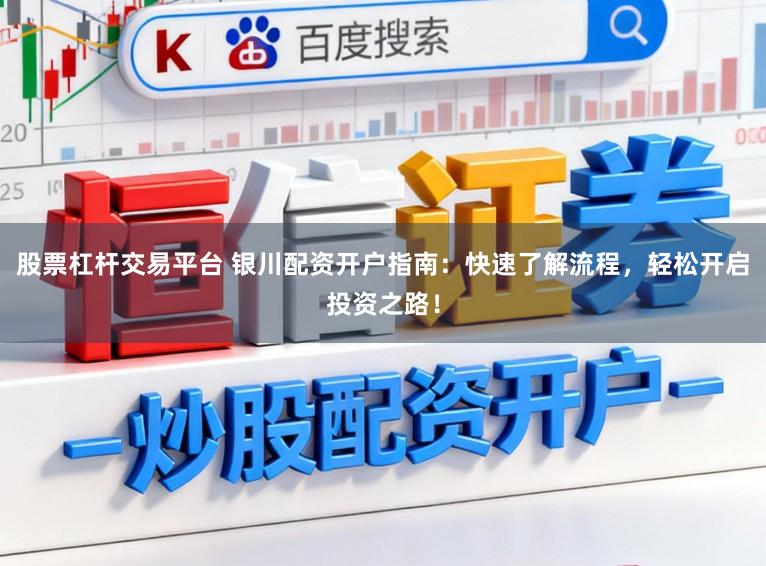 股票杠杆交易平台 银川配资开户指南：快速了解流程，轻松开启投资之路！