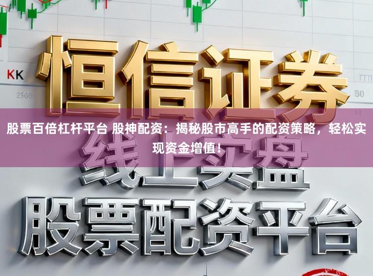 股票百倍杠杆平台 股神配资：揭秘股市高手的配资策略，轻松实现资金增值！