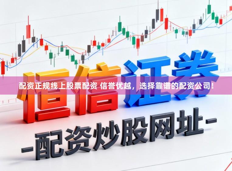 配资正规线上股票配资 信誉优越，选择靠谱的配资公司！