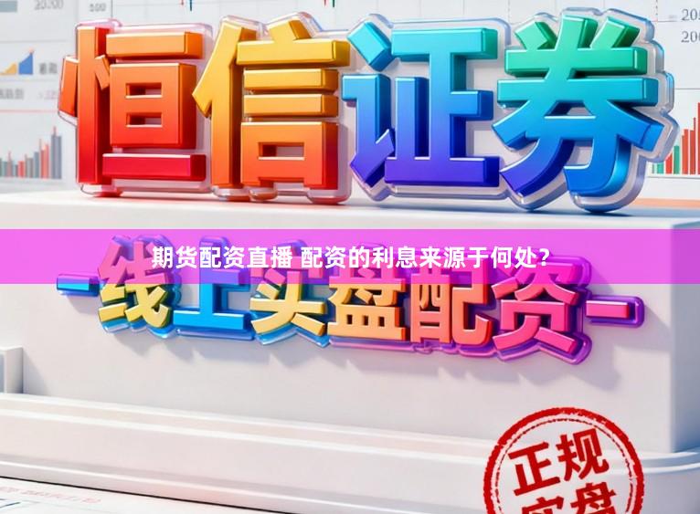 期货配资直播 配资的利息来源于何处？