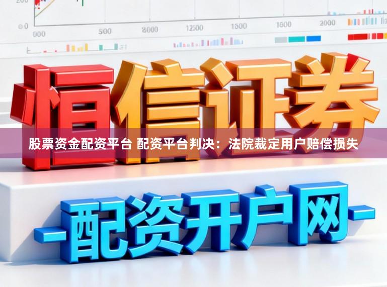 股票资金配资平台 配资平台判决：法院裁定用户赔偿损失