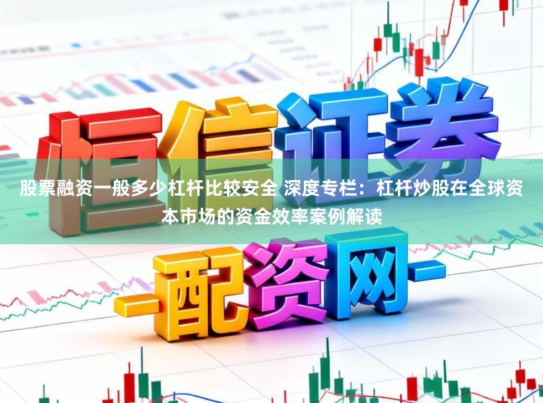 股票融资一般多少杠杆比较安全 深度专栏：杠杆炒股在全球资本市场的资金效率案例解读