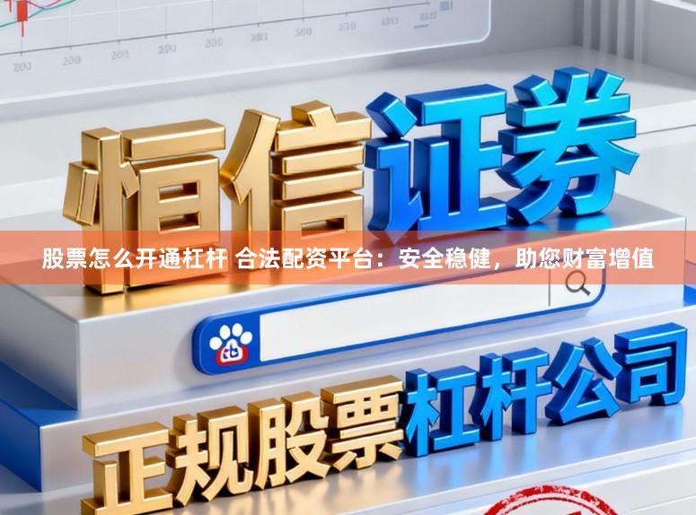 股票怎么开通杠杆 合法配资平台：安全稳健，助您财富增值