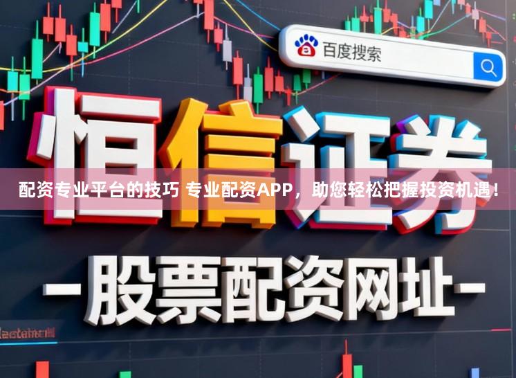 配资专业平台的技巧 专业配资APP，助您轻松把握投资机遇！
