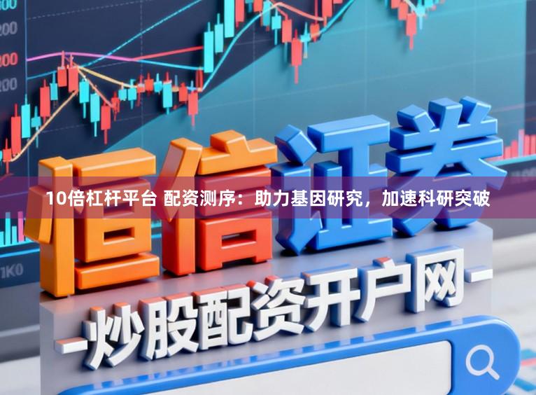 10倍杠杆平台 配资测序：助力基因研究，加速科研突破