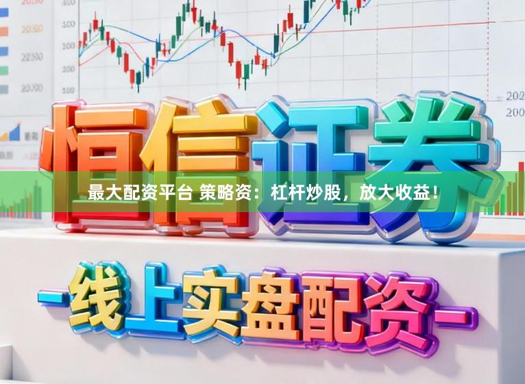 最大配资平台 策略资：杠杆炒股，放大收益！