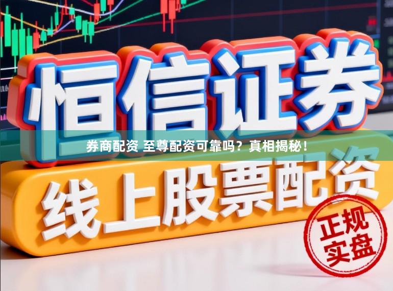 券商配资 至尊配资可靠吗？真相揭秘！