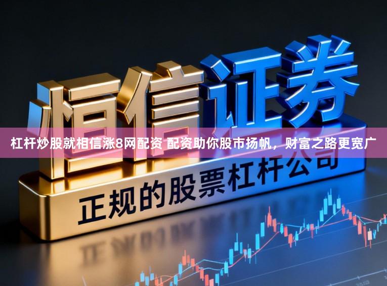 杠杆炒股就相信涨8网配资 配资助你股市扬帆，财富之路更宽广
