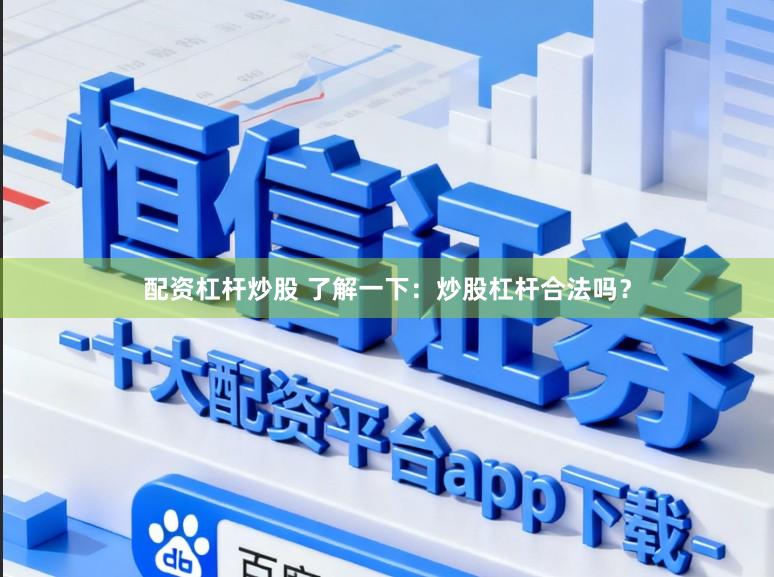 配资杠杆炒股 了解一下：炒股杠杆合法吗？