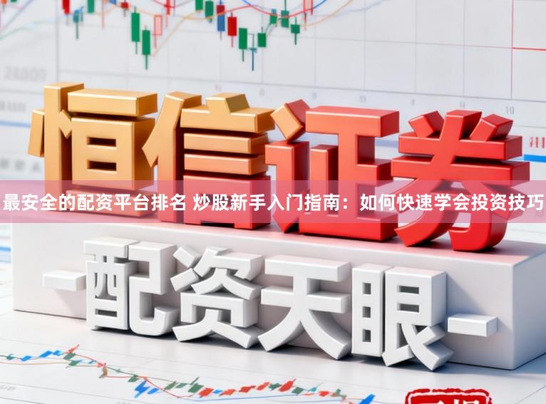 最安全的配资平台排名 炒股新手入门指南：如何快速学会投资技巧